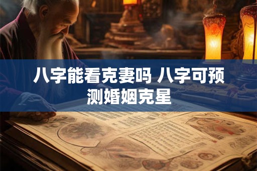 八字能看克妻吗 八字可预测婚姻克星