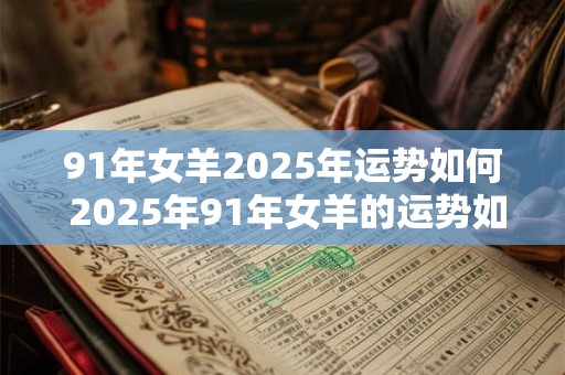 91年女羊2025年运势如何 2025年91年女羊的运势如何