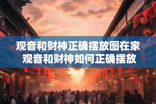 观音和财神正确摆放图在家 观音和财神如何正确摆放在家