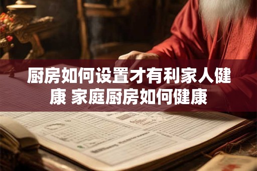 厨房如何设置才有利家人健康 家庭厨房如何健康