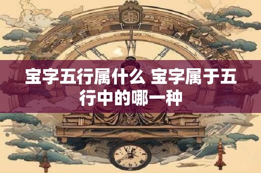 宝字五行属什么 宝字属于五行中的哪一种