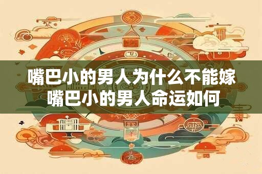 嘴巴小的男人为什么不能嫁 嘴巴小的男人命运如何