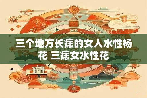 三个地方长痣的女人水性杨花 三痣女水性花