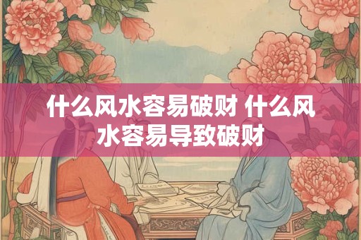 什么风水容易破财 什么风水容易导致破财