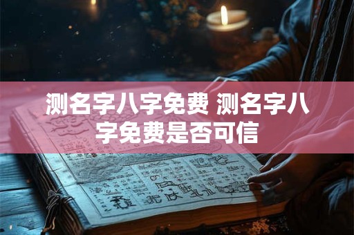 测名字八字免费 测名字八字免费是否可信