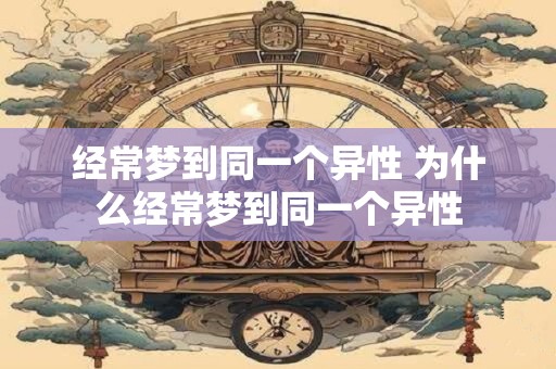 经常梦到同一个异性 为什么经常梦到同一个异性