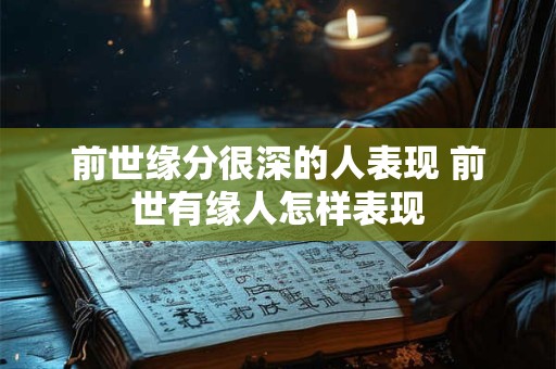 前世缘分很深的人表现 前世有缘人怎样表现
