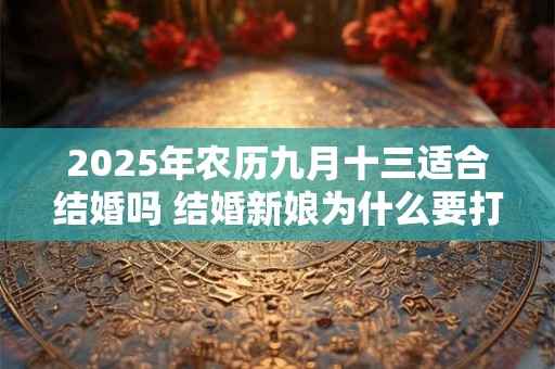 2025年农历九月十三适合结婚吗 结婚新娘为什么要打伞