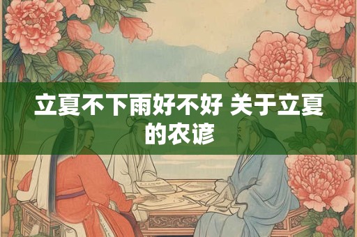 立夏不下雨好不好 关于立夏的农谚