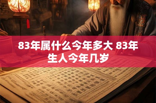 83年属什么今年多大 83年生人今年几岁