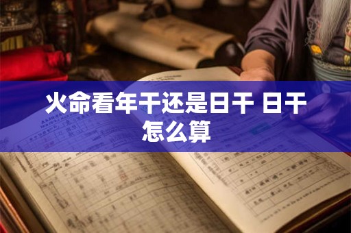 火命看年干还是日干 日干怎么算