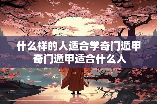 什么样的人适合学奇门遁甲 奇门遁甲适合什么人