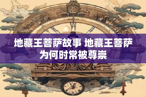 地藏王菩萨故事 地藏王菩萨为何时常被尊崇