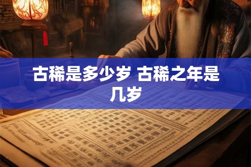 古稀是多少岁 古稀之年是几岁