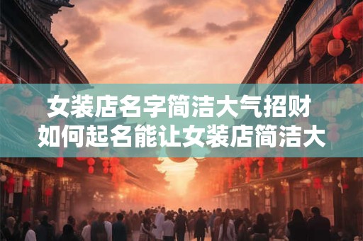 女装店名字简洁大气招财 如何起名能让女装店简洁大气招财