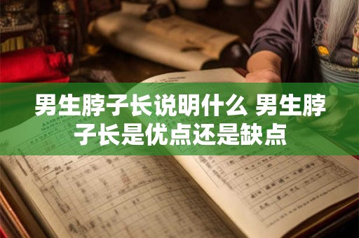 男生脖子长说明什么 男生脖子长是优点还是缺点