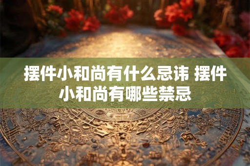 摆件小和尚有什么忌讳 摆件小和尚有哪些禁忌