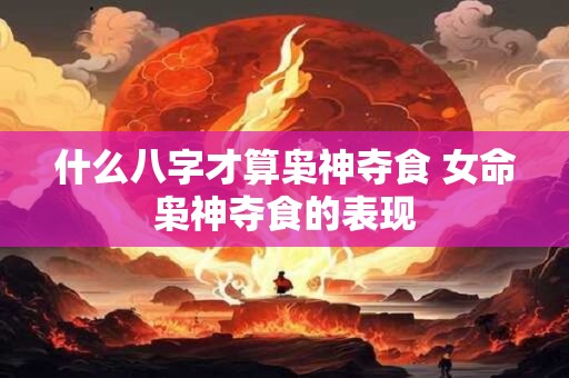 什么八字才算枭神夺食 女命枭神夺食的表现