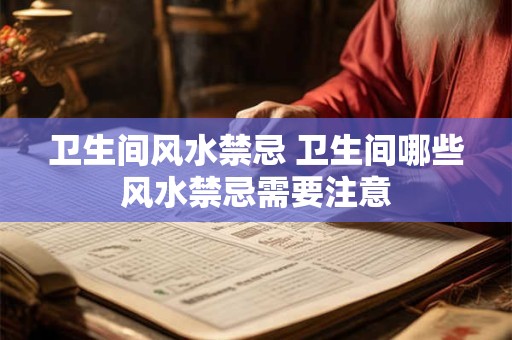 卫生间风水禁忌 卫生间哪些风水禁忌需要注意
