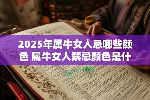 2025年属牛女人忌哪些颜色 属牛女人禁忌颜色是什么