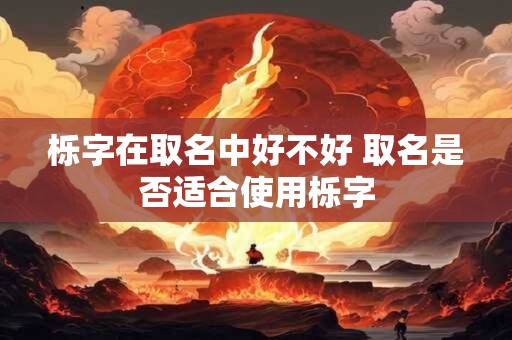 栎字在取名中好不好 取名是否适合使用栎字