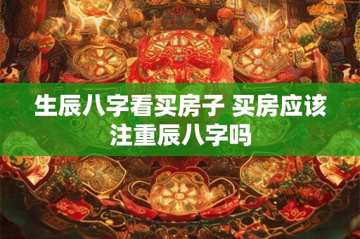 生辰八字看买房子 买房应该注重辰八字吗