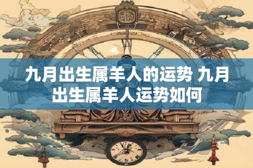 九月出生属羊人的运势 九月出生属羊人运势如何