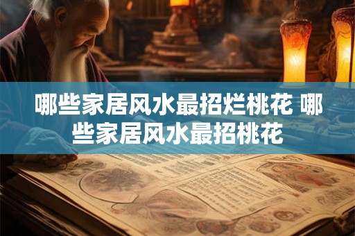 哪些家居风水最招烂桃花 哪些家居风水最招桃花