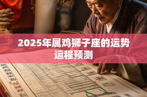 2025年属鸡狮子座的运势运程预测