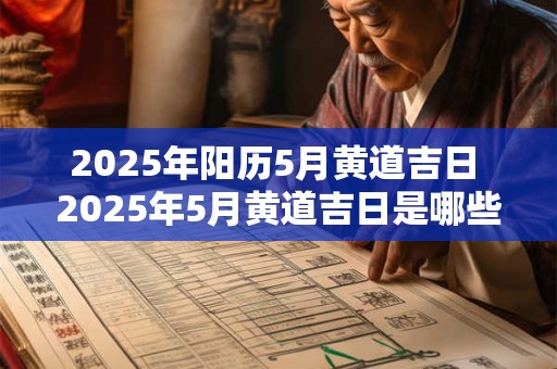 2025年阳历5月黄道吉日 2025年5月黄道吉日是哪些