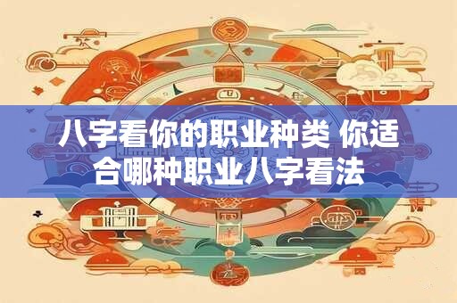 八字看你的职业种类 你适合哪种职业八字看法