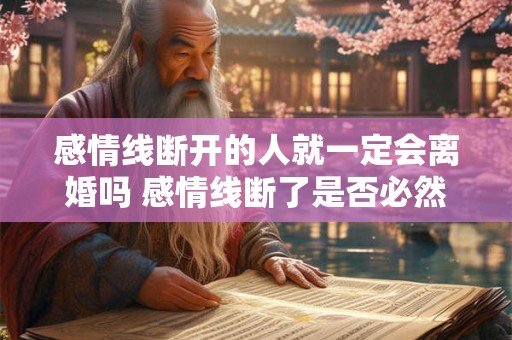 感情线断开的人就一定会离婚吗 感情线断了是否必然离婚