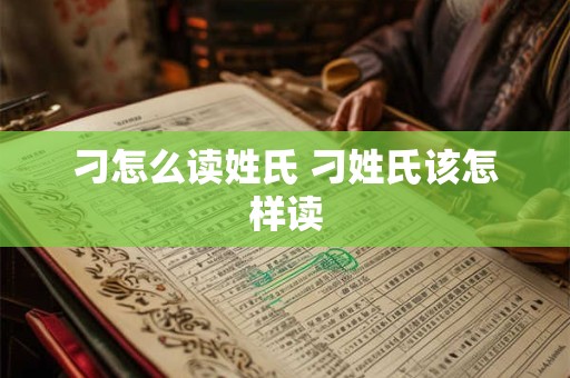 刁怎么读姓氏 刁姓氏该怎样读