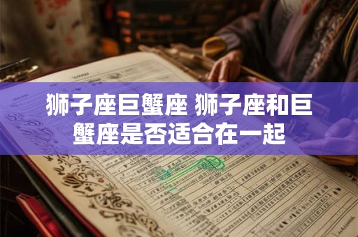 狮子座巨蟹座 狮子座和巨蟹座是否适合在一起