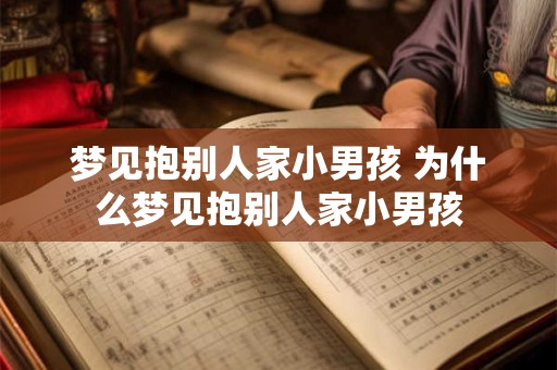 梦见抱别人家小男孩 为什么梦见抱别人家小男孩