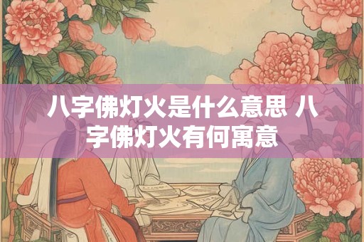 八字佛灯火是什么意思 八字佛灯火有何寓意