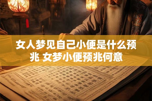 女人梦见自己小便是什么预兆 女梦小便预兆何意