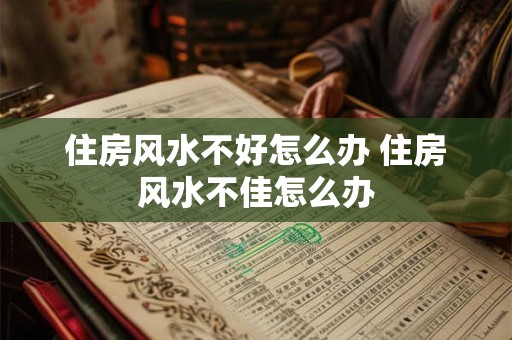 住房风水不好怎么办 住房风水不佳怎么办