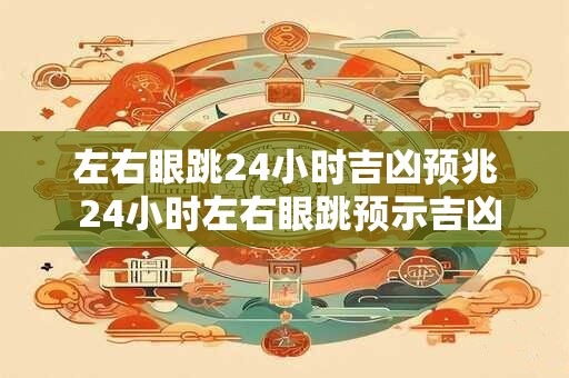左右眼跳24小时吉凶预兆 24小时左右眼跳预示吉凶