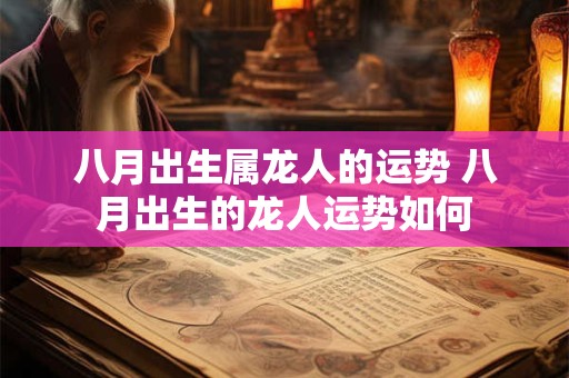 八月出生属龙人的运势 八月出生的龙人运势如何