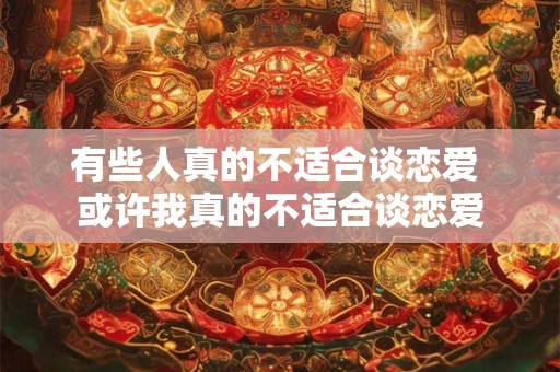 有些人真的不适合谈恋爱 或许我真的不适合谈恋爱