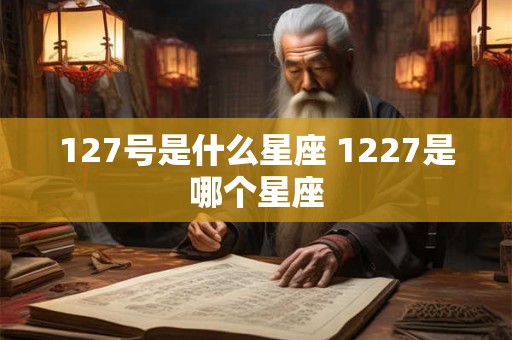 127号是什么星座 1227是哪个星座