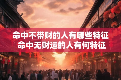 命中不带财的人有哪些特征 命中无财运的人有何特征