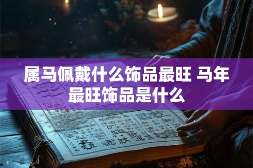 属马佩戴什么饰品最旺 马年最旺饰品是什么