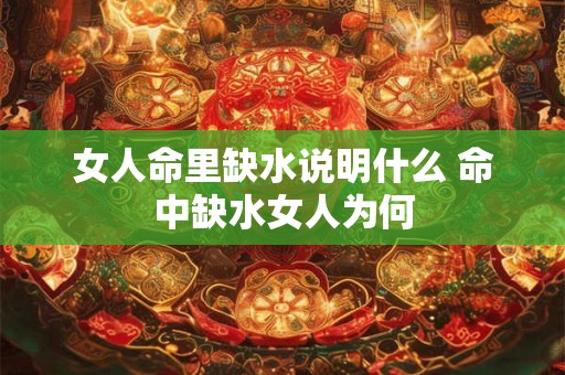 女人命里缺水说明什么 命中缺水女人为何