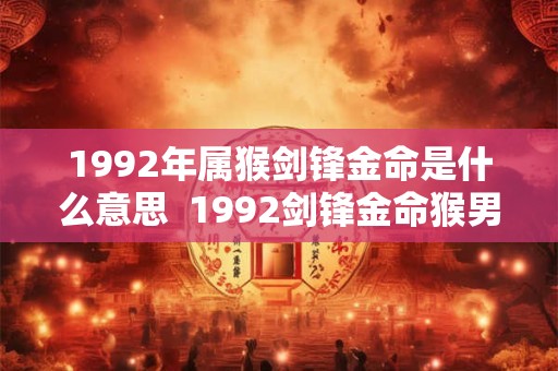 1992年属猴剑锋金命是什么意思  1992剑锋金命猴男