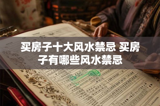 买房子十大风水禁忌 买房子有哪些风水禁忌
