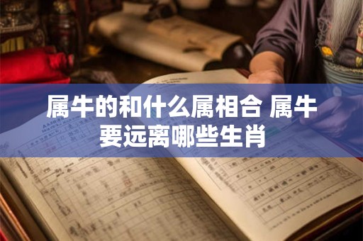 属牛的和什么属相合 属牛要远离哪些生肖
