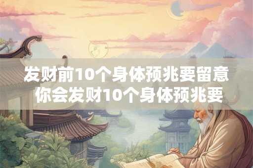 发财前10个身体预兆要留意 你会发财10个身体预兆要注意