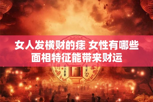 女人发横财的痣 女性有哪些面相特征能带来财运